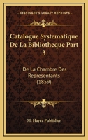 Catalogue Systematique De La Bibliotheque Part 3: De La Chambre Des Representants (1859) 116811702X Book Cover