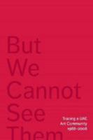 But We Cannot See Them: Tracing a UAE Art Community, 1988-2008 0993584578 Book Cover
