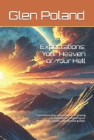 Expectations: Your Heaven or Your Hell: Expectations play a powerful role in shaping our experiences, influencing our relationships, careers, and personal growth. B0DT4C8V5V Book Cover