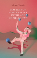 The Mastery of Non-Mastery in the Age of Meltdown 022669867X Book Cover