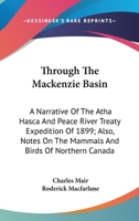 Through The Mackenzie Basin: A Narrative Of The Atha Hasca And Peace River Treaty Expedition Of 1899; Also, Notes On The Mammals And Birds Of Northern Canada 1146528353 Book Cover