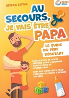 Au secours, je vais être papa - Le guide du père débutant: Lancez-vous en toute sérénité dans l'aventure merveilleuse de devenir papa. Avec des ... au mieux l'arrivée du bébé (French Edition) 3691042708 Book Cover