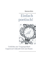 Einfach poetisch!: Gedichte aus Vergangenheit, Gegenwart, Zukunft, Zeit und Raum (German Edition) 3750452385 Book Cover