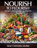 Nourish to Flourish: Your Guide to Vital Nutrients B0DVLDLHNG Book Cover