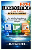 Libreoffice 26.2 User Guide For Beginners: Work Faster, Stay Organized, and Get Professional Results with Writer, Calc, and Impress B0GPMV6G5N Book Cover