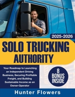 Solo Trucking Authority: Your Roadmap to Launching an Independent Driving Business, Securing Profitable Freight, and Building Sustainable Income as an Owner-Operator B0FMS2THYF Book Cover