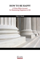 How to Be Happy: A Virtue Ethics Account for Maximizing Happiness in Life 1636482619 Book Cover