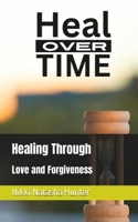 Heal Over Time: Healing Through Love and Forgiveness B0CNT588DR Book Cover