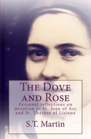 The Dove and Rose: Personal reflections on devotion to St. Joan of Arc and St. Therese of Lisieux 1463507542 Book Cover
