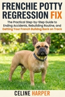 Frenchie Potty Regression Fix: The Practical Step-by-Step Guide to Ending Accidents, Rebuilding Routine, and Getting Your French Bulldog Back on Track B0GZ4WNJQR Book Cover