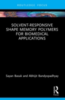 Solvent-Responsive Shape Memory Polymers for Biomedical Applications : Fundamentals, Applications, and Case Studies 1032974559 Book Cover