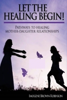 Let the Healing Begin!: Pathways to Healing Mother-Daughter Relationships 1732458219 Book Cover