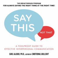 Say This, Not That: A Foolproof Guide to Effective Interpersonal Communication 1585429325 Book Cover