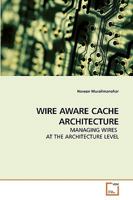 WIRE AWARE CACHE ARCHITECTURE: MANAGING WIRES AT THE ARCHITECTURE LEVEL 3639241371 Book Cover