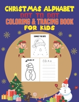 CHRISTMAS ALPHABET DOT TO DOT COLORING & TRACING BOOK FOR KIDS: This Book Practice For Kids, Ages 4-8, Dot To Dot, Coloring and Tracing Practice. B08LT9BXBN Book Cover