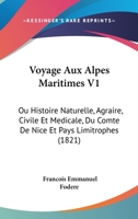 Voyage Aux Alpes Maritimes V1: Ou Histoire Naturelle, Agraire, Civile Et Medicale, Du Comte De Nice Et Pays Limitrophes (1821) 1160271704 Book Cover