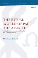 The Ritual World of Paul the Apostle: Metaphysics, Community and Symbol in 1 Corinthians 10-11 0567695190 Book Cover
