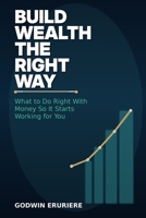 Build Wealth the Right Way: What to Do Right With Money So It Starts Working for You B0GSQVL3P5 Book Cover