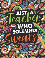 Just A Teacher who Solemnly Swears Coloring Book: A Swear Word Coloring Book for Teachers, Funny Adult Coloring Book for Teachers, Professors ... for ... Relief and Relaxation ( Gifts for Teachers ) B08JVKFSPV Book Cover