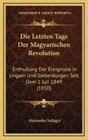 Die Letzten Tage Der Magyarischen Revolution: Enthullung Der Ereignisse In Ungarn Und Siebenburgen Seit Dem 1 Juli 1849 (1850) 1160868379 Book Cover