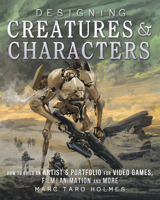 Designing Creatures and Characters: How to Build an Artist's Portfolio for Video Games, Film, Animation and More 1440344094 Book Cover