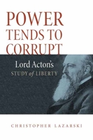 Power Tends To Corrupt: Lord Acton's Study of Liberty 0875804659 Book Cover