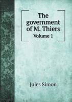 The Government of M. Thiers, From 8th February, 1871, to 24th May, 1873; Volume I 1241456496 Book Cover