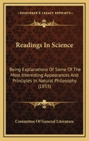 Readings In Science: Being Explanations Of Some Of The Most Interesting Appearances And Principles In Natural Philosophy 1164939955 Book Cover
