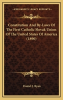 Constitution And By-Laws Of The First Catholic Slovak Union Of The United States Of America 1168404274 Book Cover