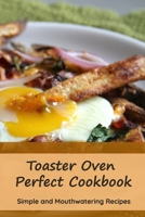 Toaster Oven Perfect Cookbook: Simple and Mouthwatering Recipes: Convenient and Declicious Meals B08XCH56XX Book Cover