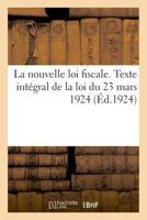 La nouvelle loi fiscale. Texte intégral de la loi du 23 mars 1924. Extrait du Journal officiel 2329033044 Book Cover