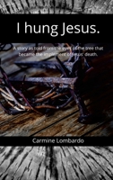 I hung Jesus.: The story of Jesus' death as told by the tree that became the implement of His death 143579284X Book Cover