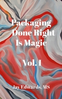 Packaging Done Right is Magic, Vol. I: A Field Guide 33 Years in the Making B0DSQ87BWV Book Cover