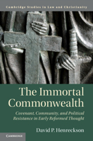 The Immortal Commonwealth: Covenant, Community, and Political Resistance in Early Reformed Thought 1108455492 Book Cover