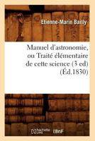 Manuel D'Astronomie, Ou Traita(c) A(c)La(c)Mentaire de Cette Science (3 Ed) (A0/00d.1830) 2012748252 Book Cover