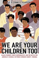 We Are Your Children Too: Black Students, White Supremacists, and the Battle for America's Schools in Prince Edward County, Virginia 166590139X Book Cover