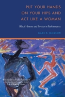 Put Your Hands on Your Hips and Act Like a Woman: Black History and Poetics in Performance 1496238893 Book Cover