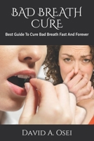 Bad Breath Cure: Best Guide To Cure Bad Breath Fast And Forever 1709946199 Book Cover