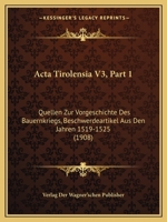 Acta Tirolensia V3, Part 1: Quellen Zur Vorgeschichte Des Bauernkriegs, Beschwerdeartikel Aus Den Jahren 1519-1525 (1908) 1160769362 Book Cover