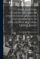 Reise auf dem Caspischen Meere und in den Caucasus. Unternommen in den Jahren 1825-1826. Erster Band. 1021927848 Book Cover