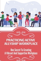 Practicing Active Allyship Workplace: One Secret To Creating A Vibrant And Supportive Workplace: Diverse And Inclusive Workplaces B09BY85KZN Book Cover