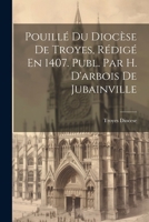 Pouillé Du Diocèse De Troyes, Rédigé En 1407. Publ. Par H. D'arbois De Jubainville 1022673203 Book Cover