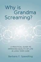 Why Is Grandma Screaming?: A Practical Guide to Improving Quality of Life in Long Term Care 1499543476 Book Cover