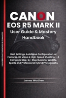 Canon EOS R5 Mark II User Guide and Mastery Handbook: Best Settings, Autofocus Configuration, AI Features, 8K Video & High-Speed Shooting — A Complete ... Sports and Professional Hybrid Photography B0GZH1R9J3 Book Cover