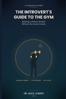 THE INTROVERT'S GUIDE TO THE GYM: Building a Fitness Routine Without the Social Anxiety B0HDG49T4X Book Cover