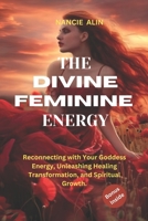 The Divine Feminine Energy: Reconnecting with Your Goddess Energy, Unleashing Healing, Transformation, and Spiritual Growth B0CW5SH5VB Book Cover