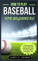 How to Play Baseball for Beginners: A Comprehensive Guide to Mastering Baseball from Rules Scoring Strategies, Instructions, And More B0CQBB6W8F Book Cover