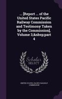 ... [Report ... of the United States Pacific Railway Commission and Testimony Taken by the Commission], Volume 3, part 4 1144691532 Book Cover