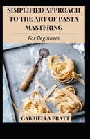 Simplified Approach To The Art Of Pasta Mastering For Beginners B09JVGZWL7 Book Cover