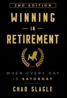 Winning in Retirement: When Every Day Is Saturday 1544506945 Book Cover